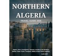 NORTHERN ALGERIA TRAVEL GUIDE 2026: Algiers, Oran, Constantine, Tlemcen, Annaba & the Northern Sahara: Visas, Costs, Transport, Safety & Real Travel Logistics