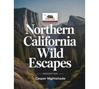NORTHERN CALIFORNIA WILD ESCAPES 2026: DISCOVER CALIFORNIA’S WILDEST PLACES - NATURE RETREATS, SECRET TRAILS, OFF-GRID ADVENTURES & SUSTAINABLE OUTDOOR TRAVEL