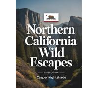 NORTHERN CALIFORNIA WILD ESCAPES 2026: DISCOVER CALIFORNIA’S WILDEST PLACES - NATURE RETREATS, SECRET TRAILS, OFF-GRID ADVENTURES & SUSTAINABLE OUTDOOR TRAVEL