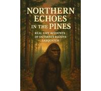 Northern Echoes in the Pines: Real-Life Accounts of Ontario’s Elusive Sasquatch (Canadian Sasquatch Encounters Series)