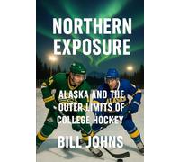 Northern Exposure: Alaska and the Outer Limits of College Hockey (Frozen Line: College Hockey and the Northern Soul)