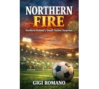Northern Fire: Northern Ireland's Small-Nation Surprises (Football Nations: Stories of Glory and Strife)