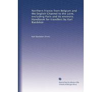Northern France from Belgium and the English Channel to the Loire, excluding Paris and its environs. Handbook for travellers by Karl Baedeker: Volume 2