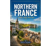 NORTHERN FRANCE TRAVEL GUIDE 2026-2027: A Practical Route Through Normandy, Picardy, and the Opal Coast