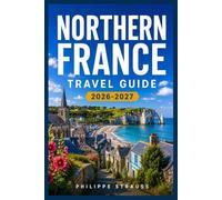 NORTHERN FRANCE TRAVEL GUIDE 2026-2027: Coastal Villages, D-Day Beaches, and Medieval Towns Beyond the Paris Crowds