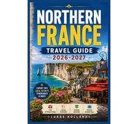 NORTHERN FRANCE TRAVEL GUIDE 2026-2027: From D-Day Beaches to Mont-Saint-Michel Local Flavors, Coastal Villages, and Cultural Landmarks Worth Visiting