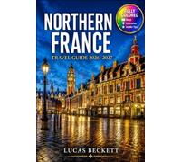 NORTHERN FRANCE TRAVEL GUIDE 2026-2027: Plan Rail Routes Between Lille, Rouen, and the Normandy Countryside