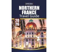 NORTHERN FRANCE TRAVEL GUIDE 2026: Normandy, Lille & Champagne Highlights, Coastal Villages, Historic Cities, Scenic Road Trips and Easy Itineraries