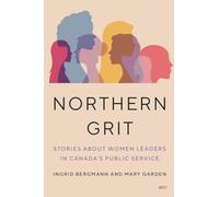 Northern Grit: Stories About Women Leaders in Canada's Public Service