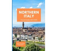 NORTHERN ITALY TRAVEL GUIDE 2025 - 2026: Hidden Gems, Culinary Journeys, and Unforgettable Routes Through Italy’s Timeless North