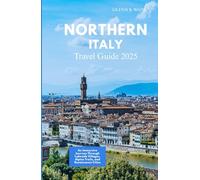 NORTHERN ITALY TRAVEL GUIDE 2025: An Immersive Journey Through Lakeside Villages, Alpine Trails, and Renaissance Cities