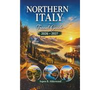 NORTHERN ITALY TRAVEL GUIDE 2026 - 2027: Explore Alpine Villages, The Majestic Dolomites, Iconic Cities, Serene Lake Destinations with Itineraries, ... Maps. (Travel Guides in Full Colour)