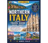 Northern Italy Travel Guide 2026-2027 (Full Color): A Comprehensive Guide to Milan, Venice, Lake Como, Cinque Terre, and the Dolomites with Maps, Suggested Itineraries and Local Recommendations