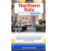 NORTHERN ITALY TRAVEL GUIDE 2026/2027: Trip of a lifetime with a well-Detailed Guide to Know NORTHERN ITALY in Half the Time with Easy Itineraries, ... Budget Advice, Safety and Top Attractions
