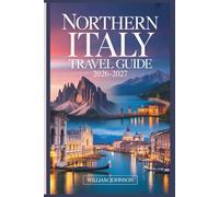 Northern Italy Travel Guide 2026-2027: Your Companion to Milan, Venice, the Dolomites, Cinque Terre, Lake Como, Verona, Bologna, Piedmont's Wine Country, and the Most Rewarding Hidden Gems in Between