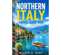 NORTHERN ITALY TRAVEL GUIDE 2026: Everything You Need for an Unforgettable Trip with Milan Highlights, Venice Routes, Lake Como Escapes, Dolomite Adventures, and Easy-to-Follow Itineraries