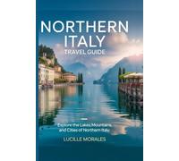 Northern Italy Travel Guide: Explore the Lakes, Mountains and Cities of Northern Italy