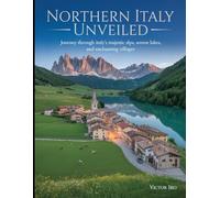 Northern Italy Unveiled: Journey Through Italy’s Majestic Alps, Serene Lakes, and Enchanting Villages