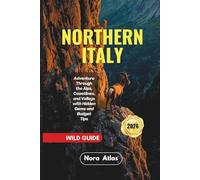 Northern Italy Wild Guide 2026: Adventure Through the Alps, Coastlines, and Valleys with Hidden Gems and Budget Tips