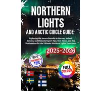 Northern Lights And Arctic Circle Guide 2025-2026: Exploring the Aurora Borealis in Norway, Iceland, Sweden, and Finland | Expert Tips, Best Times, ... for the Ultimate Northern Lights Experience