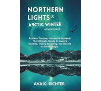 Northern Lights & Arctic Winter Adventures: Explore Tromsø, Iceland & Lapland: The Ultimate Guide to Aurora Hunting, Husky Sledding, Ice Hotels & Arctic Magic