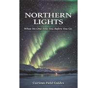 Northern Lights Travel Guide: What No One Tells You Before You Go (The Curious Field Guide Series)