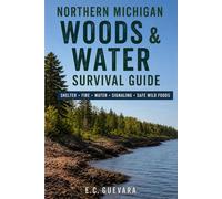 Northern Michigan Woods & Water Survival Guide: Shelter • Fire • Water • Signaling • Safe Wild Foods