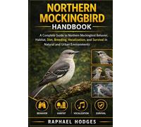 NORTHERN MOCKINGBIRD HANDBOOK: A Complete Guide to Northern Mockingbird Behavior, Habitat, Diet, Breeding, Vocalization, and Survival in Natural and Urban Environments