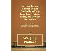 Northern Praying Mantis Kung Fu: The Guide to Tang Lang Quan History, Forms, and Combat For Seniors: Mastering Speed, Precision, and the Unique Hooking Techniques of a Legendary Chinese Martial Art