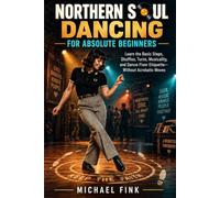 NORTHERN SOUL DANCING FOR ABSOLUTE BEGINNERS: Learn the Basic Steps, Shuffles, Turns, Musicality, and Dance-Floor Etiquette-Without Acrobatic Moves: 73 (THE COMPLETE DANCE BEGINNER SERIES)