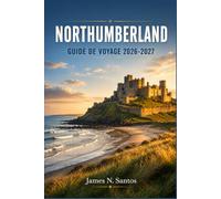 NORTHUMBERLAND GUIDE DE VOYAGE 2026-2027: Châteaux, littoral et frontières romaines à la lisière sauvage du nord de l'Angleterre