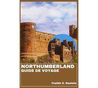 NORTHUMBERLAND GUIDE DE VOYAGE: Votre guide de voyage indispensable pour le Northumberland : Châteaux, Littoral, Culture, Gastronomie, Itinéraires et Aventure