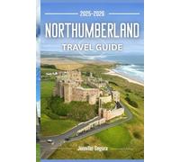 Northumberland Travel Guide 2025-2026: Discover Timeless Castles, Rugged Coastlines, Hidden Villages, and Epic Roman Trails in England’s Wild Northeast (Top Travel Series)