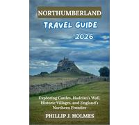 NORTHUMBERLAND TRAVEL GUIDE 2026: Exploring Castles, Hadrian’s Wall, Historic Villages, and England’s Northern Frontier