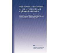 Northumbrian documents of the seventeenth and eighteenth centuries: comprising the register of the estates of Roman Catholics in Northumberland and the correspondence of Miles Stapylton