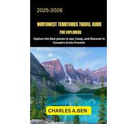 NORTHWEST TERRITORIES TRAVEL GUIDE FOR EXPLORERS: Explore the Best Places to See, Camp, and Discover in Canada’s Arctic Frontier