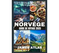 NORVÈGE GUIDE DE VOYAGE 2025: Des fjords majestueux aux aurores boréales : trésors cachés, aventures pittoresques et conseils d'initiés pour un voyage inoubliable