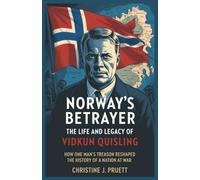 NORWAY’S BETRAYER: THE LIFE AND LEGACY OF VIDKUN QUISLING: How One Man’s Treason Reshaped the History of a Nation at War