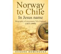 Norway to Chile In Jesus name: Biography of missionary Nils Gunstad (1877-1949)