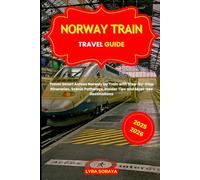 NORWAY TRAIN TRAVEL GUIDE 2025-2026: Travel Smart Across Norway by Train with Step-by-Step Itineraries, Scenic Pathways, Insider Tips and Must-See Destinations