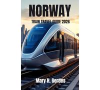 NORWAY TRAIN TRAVEL GUIDE 2026: A Complete Adventure Across Alpine Plateaus, Deep Fjords & Untamed Nordic Beauty