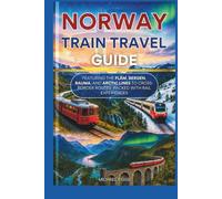 Norway Train Travel Guide: Featuring the Flåm, Bergen, Rauma, and Arctic Lines to Cross-Border Routes Packed with Rail Experiences (Universal Luxury Travel Guides)