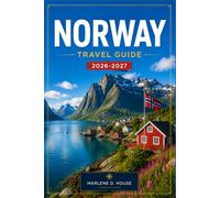 NORWAY TRAVEL GUIDE 2026-2027: Plan Your Route from Oslo to Lofoten with Fjords, Scenic Railways, Arctic Adventures, and Northern Lights.