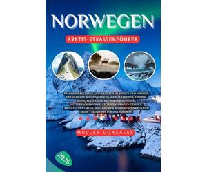 Norwegen Arktis-Straßenführer 2026: Sparen Sie bei Ihren Autofahrten im Winter & Sommer: Detaillierte Routenvorschläge für Lofoten, Tromsø, Senja, ... Fjorden, abgelegenen Orten, malerischen