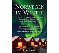 Norwegen im Winter: Eine Liebeserklärung an den Schnee, die Dunkelheit und die Nordlichter: Ihr ultimativer Leitfaden für Nordlichtjagden, gemütliche Abenteuer und herzergreifende nordische Magie