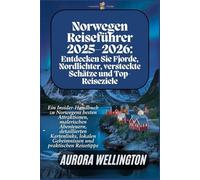 Norwegen Reiseführer 2025-2026: Entdecken Sie Fjorde, Nordlichter, versteckte Schätze und Top-Reiseziele: Ein Insider-Handbuch zu Norwegens besten Attraktionen& malerischen Abenteuern