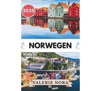 NORWEGEN REISEFÜHRER 2025: Ein aktualisiertes und umfassendes Norwegen-Erlebnis: Sehenswerte Ziele, Geheimtipps, Übernachtungsmöglichkeiten, beste Reisezeit und wichtige Reisetipps.
