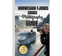 NORWEGIAN FJORDS CRUISE PHOTOGRAPHY GUIDE 2025-2026: Essential Techniques for Capturing And Immortalizing the Scenic Beauty of Norway’s Essence And Iconic Coastal Marvels
