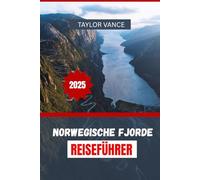 NORWEGISCHE FJORDE REISEFÜHRER 2025: Top-Panoramarouten, Fjordkreuzfahrten, Wanderabenteuer und Reiserouten für den perfekten Norwegenurlaub