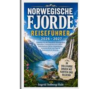 NORWEGISCHE FJORDE REISEFÜHRER 2026 - 2027: Entdecken Sie den Sognefjord, Geirangerfjord, Nærøyfjord, Hardangerfjord und Lofoten - landschaftliche Fahrten, Küstenfahrten, versteckte Dörfer und Tipps